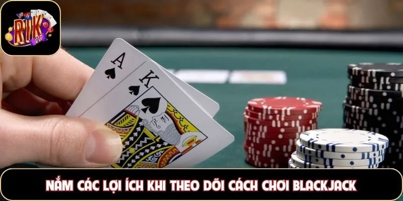 Nắm các lợi ích khi theo dõi cách chơi Blackjack