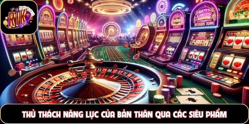Thử thách năng lực của bản thân qua các siêu phẩm